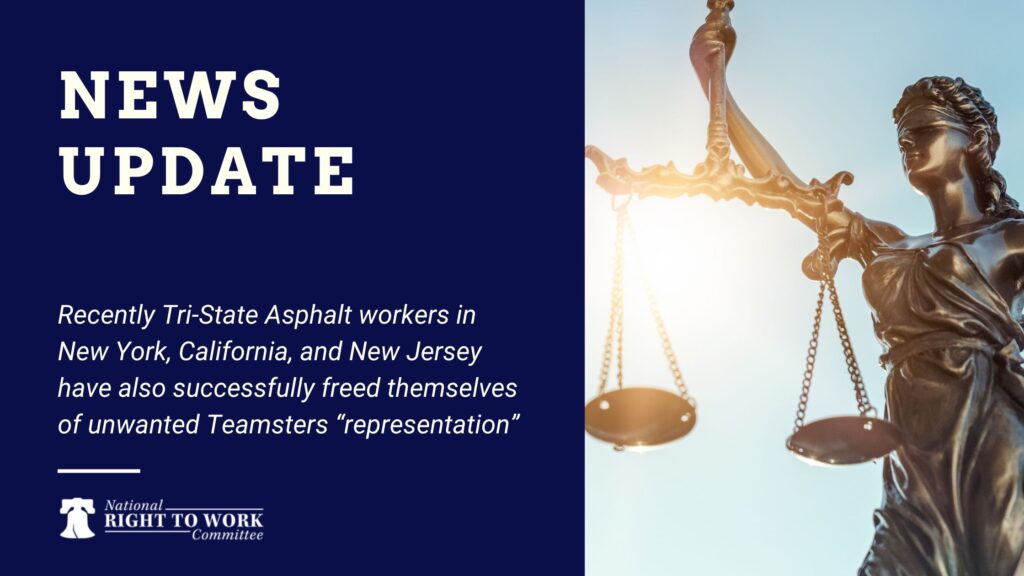 Recently Tri-State Asphalt workers in New York, California, and New Jersey have also successfully freed themselves of unwanted Teamsters “representation”