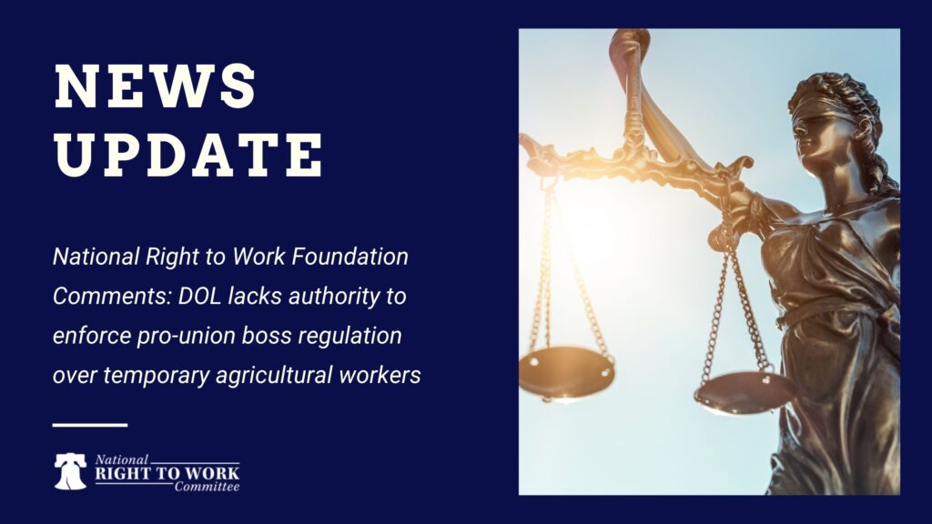 National Right to Work Foundation Comments: DOL lacks authority to enforce pro-union boss regulation over temporary agricultural workers