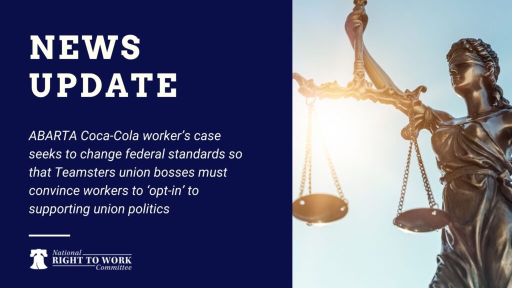 ABARTA Coca-Cola worker’s case seeks to change federal standards so that Teamsters union bosses must convince workers to ‘opt-in’ to supporting union politics